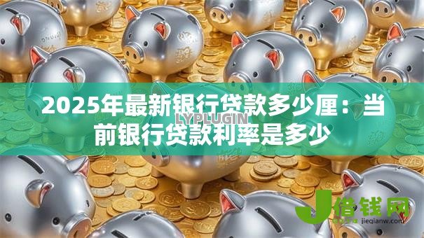 2025年最新银行贷款多少厘：当前银行贷款利率是多少