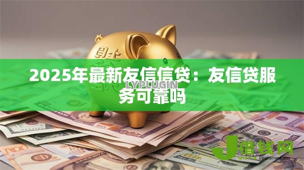 2025年最新友信信贷:友信贷服务可靠吗 2025年最新友信信贷:友信贷服务可靠吗