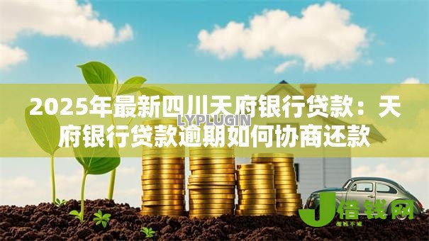 2025年最新四川天府银行贷款:天府银行贷款逾期如何协商还款 2025年最新四川天府银行贷款:天府银行贷款逾期如何协商还款