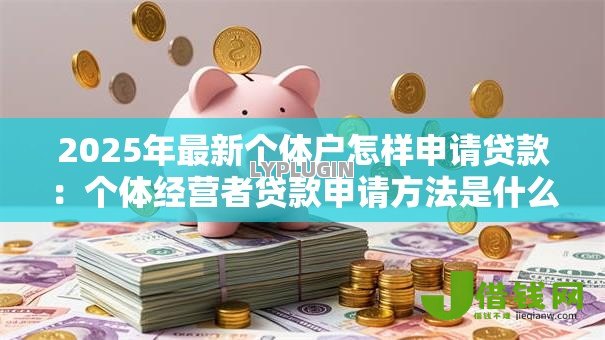 2025年最新个体户怎样申请贷款：个体经营者贷款申请方法是什么