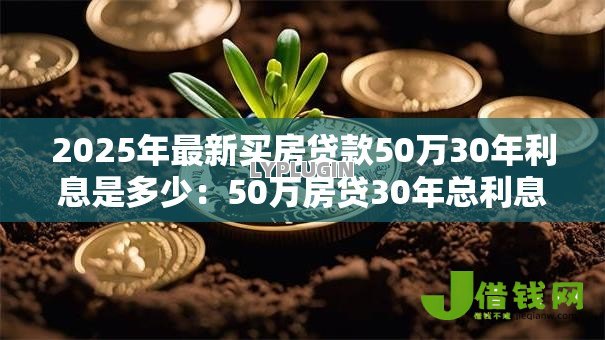 2025年最新买房贷款50万30年利息是多少:50万房贷30年总利息要还多少 2025年最新买房贷款50万30年利息是多少:50万房贷30年总利息要还多少