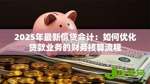 2025年最新信贷会计：如何优化贷款业务的财务核算流程