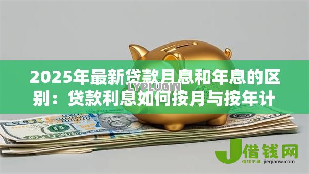 2025年最新贷款月息和年息的区别:贷款利息如何按月与按年计算 2025年最新贷款月息和年息的区别:贷款利息如何按月与按年计算