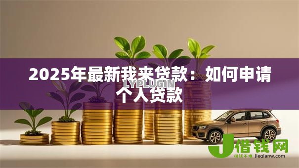 2025年最新我来贷款：如何申请个人贷款