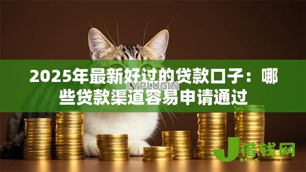 2025年最新好过的贷款口子：哪些贷款渠道容易申请通过