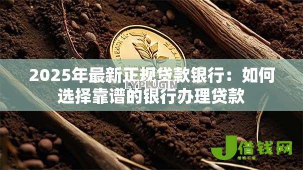 2025年最新正规贷款银行:如何选择靠谱的银行办理贷款 2025年最新正规贷款银行:如何选择靠谱的银行办理贷款