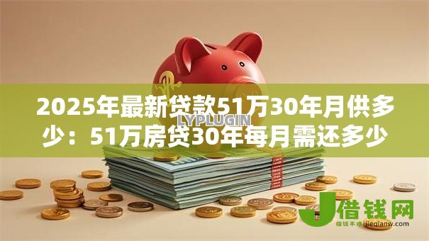 2025年最新贷款51万30年月供多少:51万房贷30年每月需还多少钱? 2025年最新贷款51万30年月供多少:51万房贷30年每月需还多少钱?