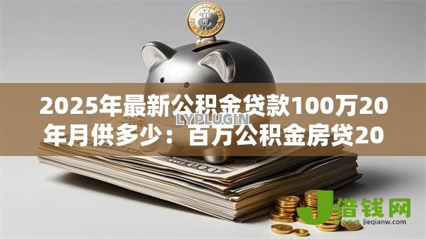 2025年最新公积金贷款100万20年月供多少：百万公积金房贷20年月供如何计算