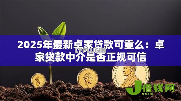 2025年最新卓家贷款可靠么:卓家贷款中介是否正规可信 2025年最新卓家贷款可靠么:卓家贷款中介是否正规可信