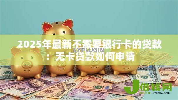 2025年最新不需要银行卡的贷款：无卡贷款如何申请