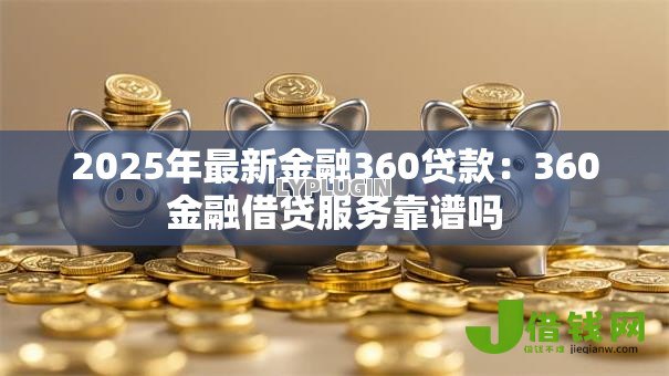 2025年最新金融360贷款：360金融借贷服务靠谱吗