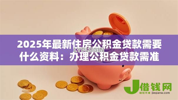 2025年最新住房公积金贷款需要什么资料：办理公积金贷款需准备哪些材料