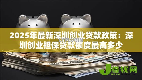 2025年最新深圳创业贷款政策：深圳创业担保贷款额度最高多少