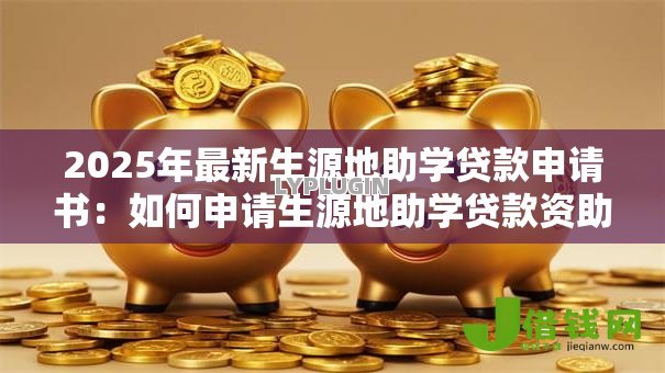 2025年最新生源地助学贷款申请书:如何申请生源地助学贷款资助 2025年最新生源地助学贷款申请书:如何申请生源地助学贷款资助