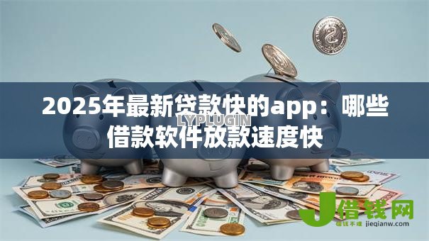 2025年最新贷款快的app:哪些借款软件放款速度快 2025年最新贷款快的app:哪些借款软件放款速度快