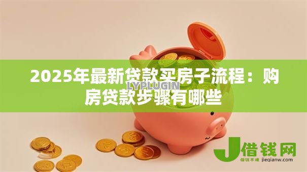 2025年最新贷款买房子流程:购房贷款步骤有哪些 2025年最新贷款买房子流程:购房贷款步骤有哪些