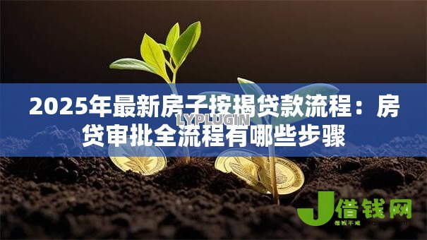 2025年最新房子按揭贷款流程:房贷审批全流程有哪些步骤 2025年最新房子按揭贷款流程:房贷审批全流程有哪些步骤