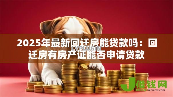 2025年最新回迁房能贷款吗：回迁房有房产证能否申请贷款