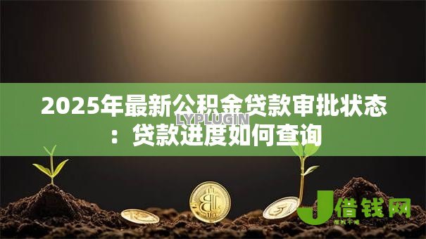2025年最新公积金贷款审批状态：贷款进度如何查询