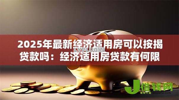 2025年最新经济适用房可以按揭贷款吗:经济适用房贷款有何限制条件 2025年最新经济适用房可以按揭贷款吗:经济适用房贷款有何限制条件