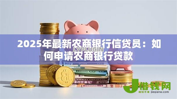 2025年最新农商银行信贷员：如何申请农商银行贷款