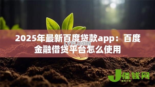 2025年最新百度贷款app:百度金融借贷平台怎么使用 2025年最新百度贷款app:百度金融借贷平台怎么使用
