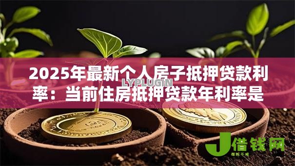2025年最新个人房子抵押贷款利率:当前住房抵押贷款年利率是多少 2025年最新个人房子抵押贷款利率:当前住房抵押贷款年利率是多少