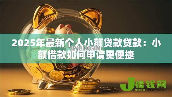 2025年最新个人小额贷款贷款：小额借款如何申请更便捷