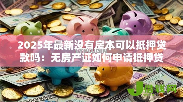 2025年最新没有房本可以抵押贷款吗：无房产证如何申请抵押贷款