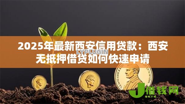 2025年最新西安信用贷款:西安无抵押借贷如何快速申请 2025年最新西安信用贷款:西安无抵押借贷如何快速申请