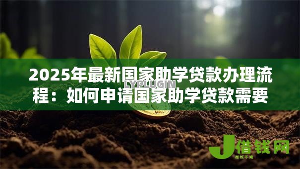 2025年最新国家助学贷款办理流程:如何申请国家助学贷款需要哪些步骤 2025年最新国家助学贷款办理流程:如何申请国家助学贷款需要哪些步骤