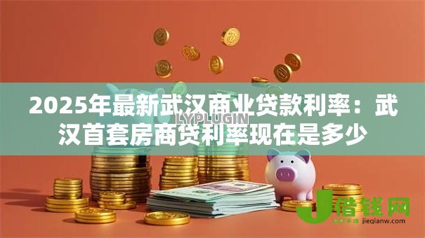 2025年最新武汉商业贷款利率：武汉首套房商贷利率现在是多少