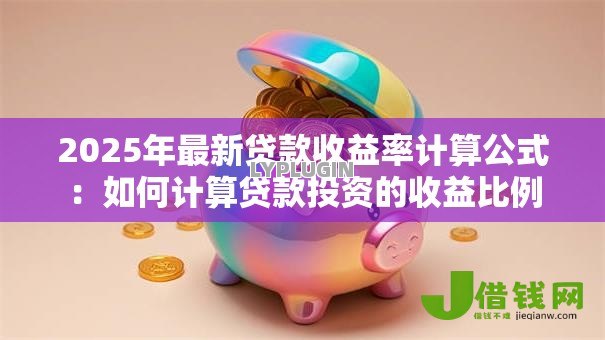 2025年最新贷款收益率计算公式:如何计算贷款投资的收益比例 2025年最新贷款收益率计算公式:如何计算贷款投资的收益比例