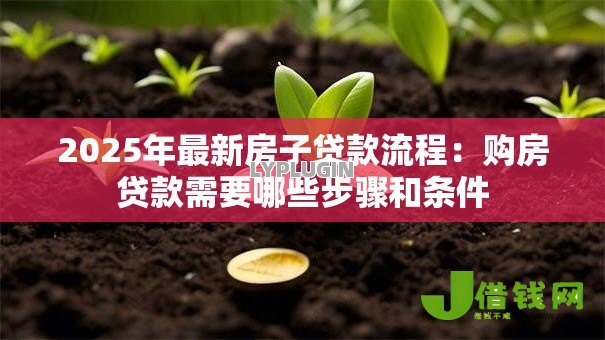 2025年最新房子贷款流程:购房贷款需要哪些步骤和条件 2025年最新房子贷款流程:购房贷款需要哪些步骤和条件
