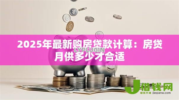 2025年最新购房贷款计算：房贷月供多少才合适