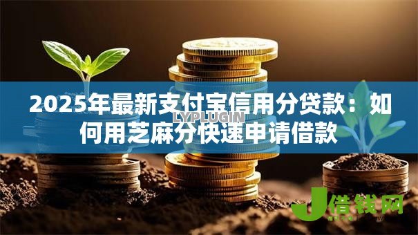 2025年最新支付宝信用分贷款：如何用芝麻分快速申请借款