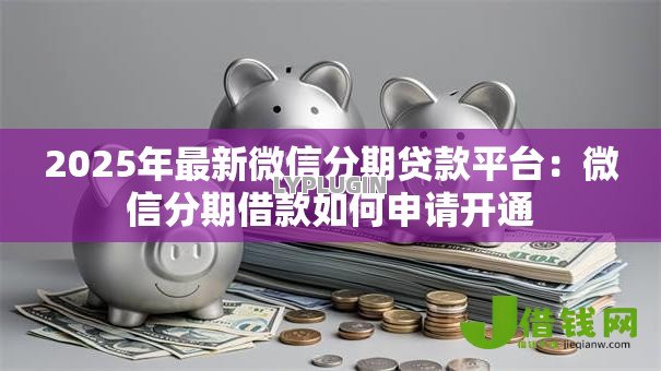 2025年最新微信分期贷款平台：微信分期借款如何申请开通