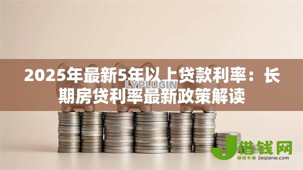 2025年最新5年以上贷款利率：长期房贷利率最新政策解读