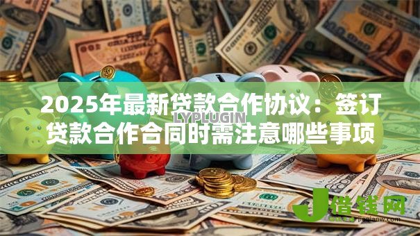 2025年最新贷款合作协议：签订贷款合作合同时需注意哪些事项