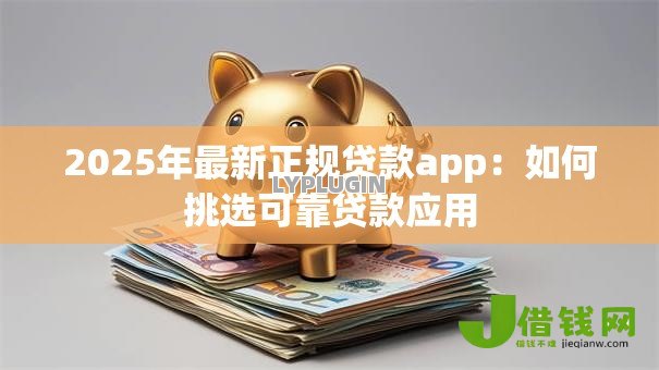 2025年最新正规贷款app：如何挑选可靠贷款应用