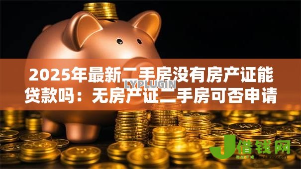 2025年最新二手房没有房产证能贷款吗：无房产证二手房可否申请贷款