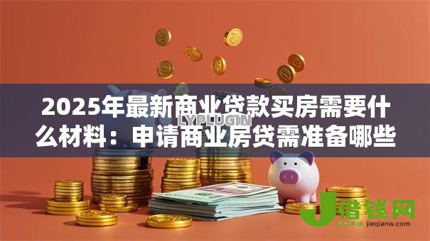 2025年最新商业贷款买房需要什么材料:申请商业房贷需准备哪些证件 2025年最新商业贷款买房需要什么材料:申请商业房贷需准备哪些证件
