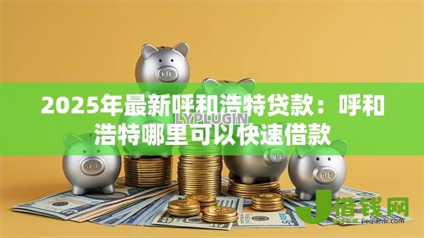 2025年最新呼和浩特贷款:呼和浩特哪里可以快速借款 2025年最新呼和浩特贷款:呼和浩特哪里可以快速借款