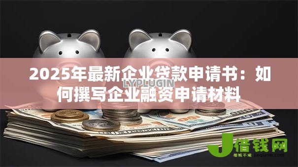 2025年最新企业贷款申请书：如何撰写企业融资申请材料