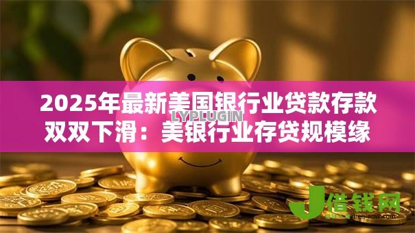 2025年最新美国银行业贷款存款双双下滑:美银行业存贷规模缘何齐缩水 2025年最新美国银行业贷款存款双双下滑:美银行业存贷规模缘何齐缩水