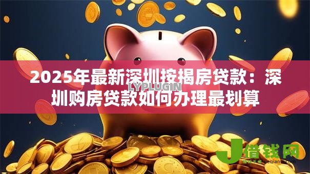 2025年最新深圳按揭房贷款：深圳购房贷款如何办理最划算