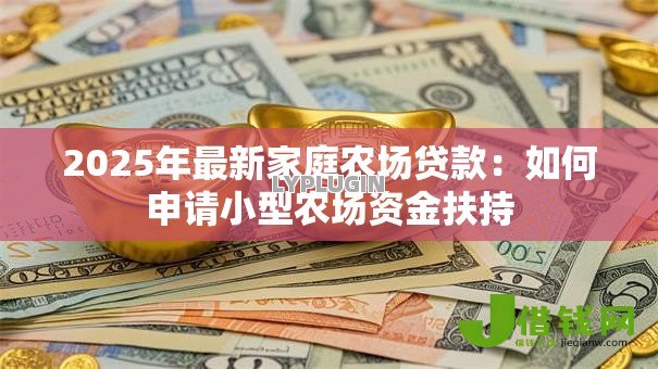 2025年最新家庭农场贷款：如何申请小型农场资金扶持