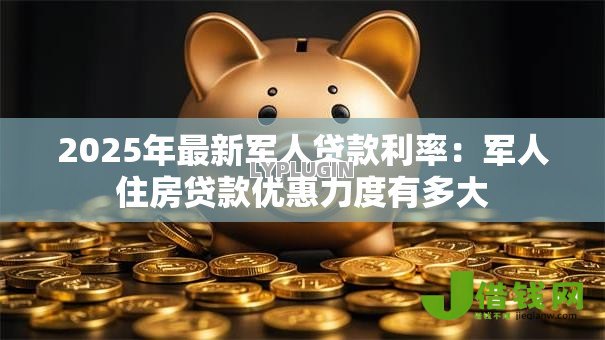 2025年最新军人贷款利率:军人住房贷款优惠力度有多大 2025年最新军人贷款利率:军人住房贷款优惠力度有多大