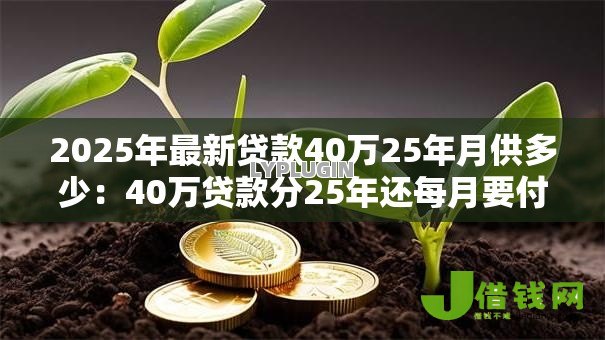 2025年最新贷款40万25年月供多少:40万贷款分25年还每月要付多少钱 2025年最新贷款40万25年月供多少:40万贷款分25年还每月要付多少钱