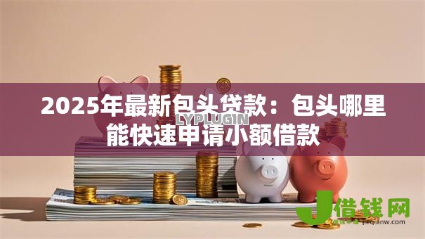 2025年最新包头贷款：包头哪里能快速申请小额借款
